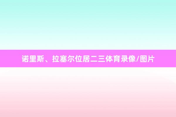 诺里斯、拉塞尔位居二三体育录像/图片