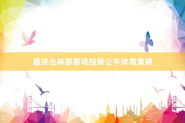 最终丛林狼客场投降公牛体育集锦