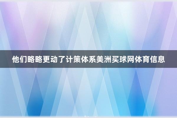 他们略略更动了计策体系美洲买球网体育信息