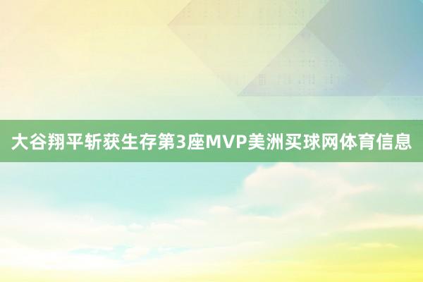 大谷翔平斩获生存第3座MVP美洲买球网体育信息