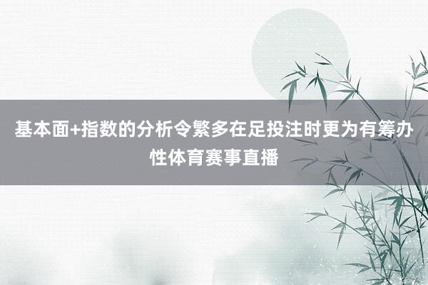 基本面+指数的分析令繁多在足投注时更为有筹办性体育赛事直播