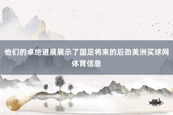 他们的卓绝进展展示了国足将来的后劲美洲买球网体育信息