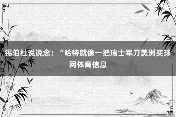 锡伯杜说说念：“哈特就像一把瑞士军刀美洲买球网体育信息