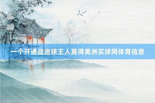 一个开通战进球王人莫得美洲买球网体育信息