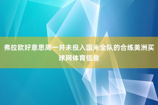 弗拉欧好意思周一并未投入国米全队的合练美洲买球网体育信息