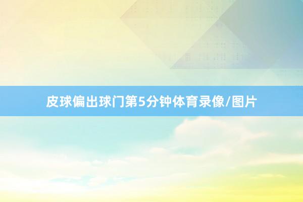 皮球偏出球门第5分钟体育录像/图片