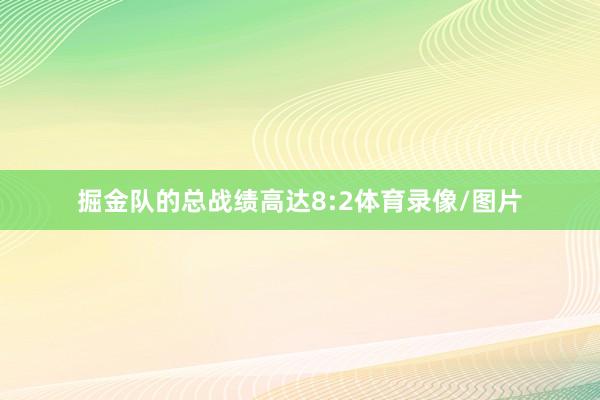 掘金队的总战绩高达8:2体育录像/图片