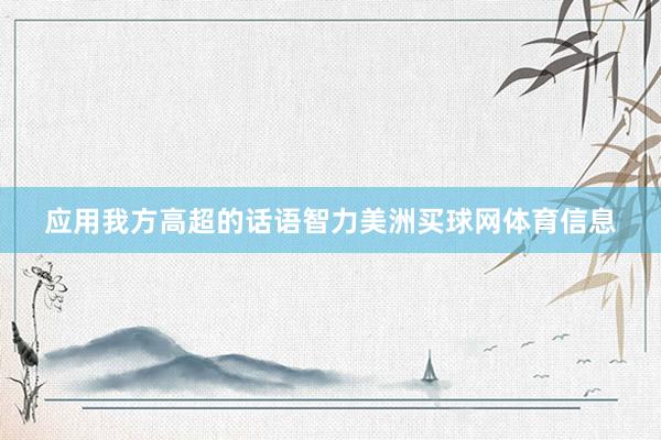 应用我方高超的话语智力美洲买球网体育信息