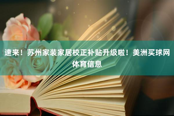 速来！苏州家装家居校正补贴升级啦！美洲买球网体育信息