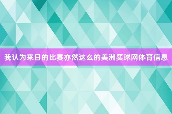 我认为来日的比赛亦然这么的美洲买球网体育信息