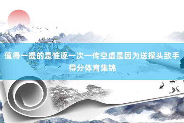 值得一提的是惟逐一次一传空虚是因为送探头敌手得分体育集锦
