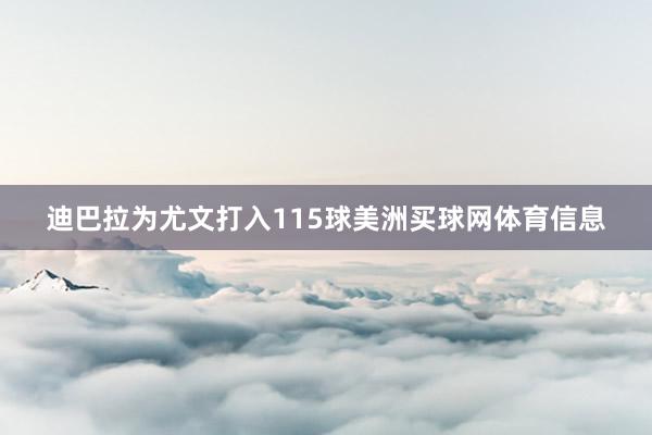 迪巴拉为尤文打入115球美洲买球网体育信息