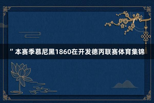 ”本赛季慕尼黑1860在开发德丙联赛体育集锦