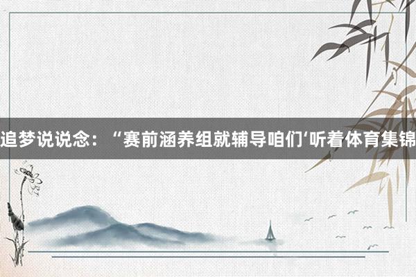追梦说说念：“赛前涵养组就辅导咱们‘听着体育集锦