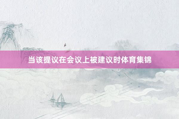 当该提议在会议上被建议时体育集锦