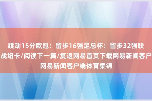 跳动15分欧冠：留步16强足总杯：留步32强联赛杯：决赛战纽卡/阅读下一篇/复返网易首页下载网易新闻客户端体育集锦