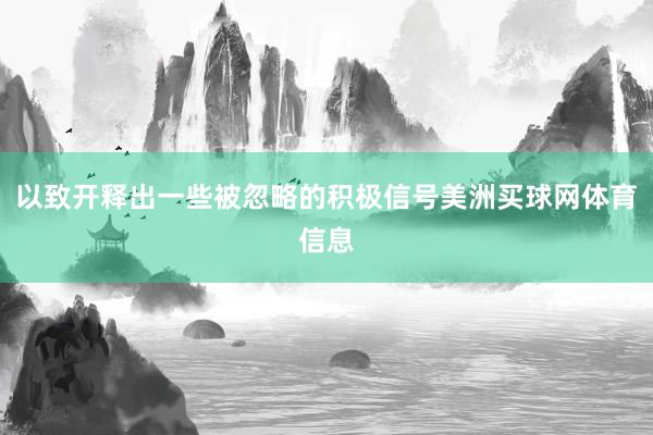 以致开释出一些被忽略的积极信号美洲买球网体育信息