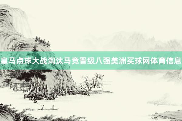 皇马点球大战淘汰马竞晋级八强美洲买球网体育信息