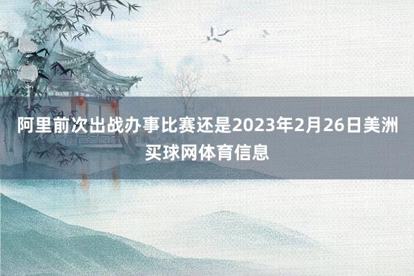 阿里前次出战办事比赛还是2023年2月26日美洲买球网体育信息
