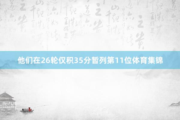 他们在26轮仅积35分暂列第11位体育集锦