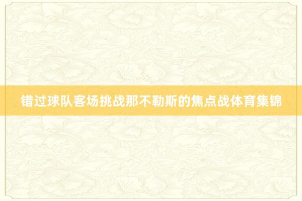 错过球队客场挑战那不勒斯的焦点战体育集锦