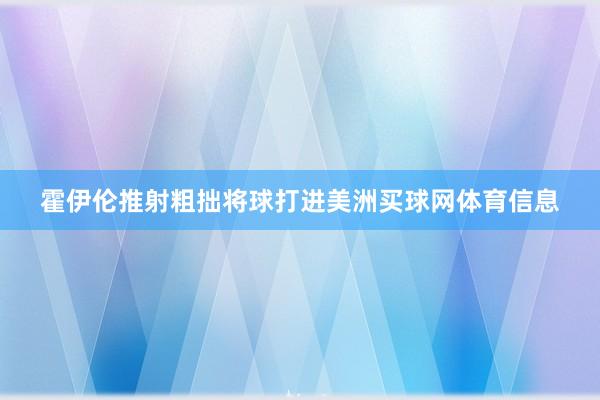 霍伊伦推射粗拙将球打进美洲买球网体育信息