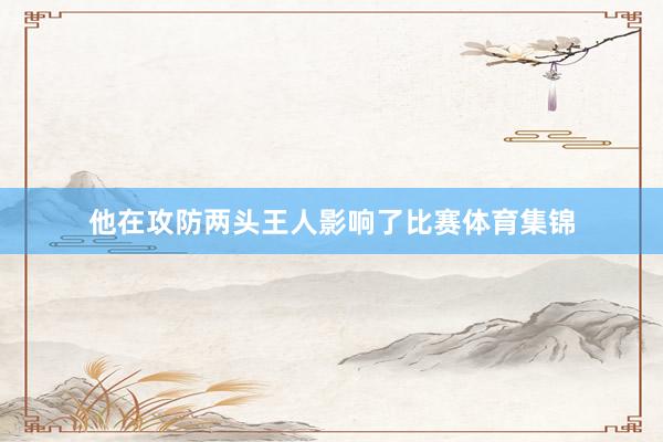 他在攻防两头王人影响了比赛体育集锦