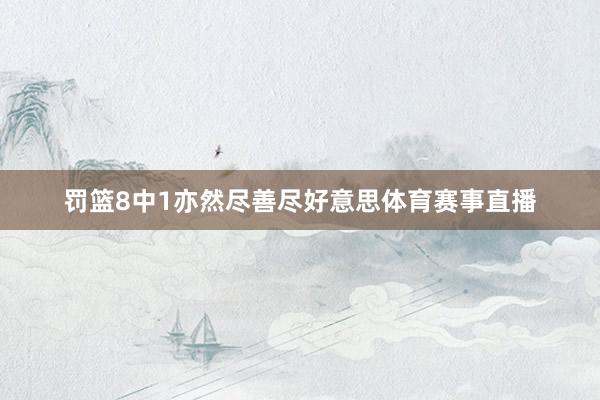 罚篮8中1亦然尽善尽好意思体育赛事直播