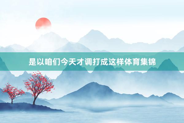 是以咱们今天才调打成这样体育集锦