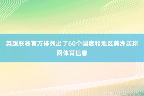 英超联赛官方排列出了60个国度和地区美洲买球网体育信息