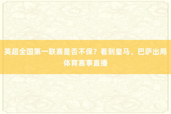 英超全国第一联赛是否不保？看到皇马、巴萨出局体育赛事直播