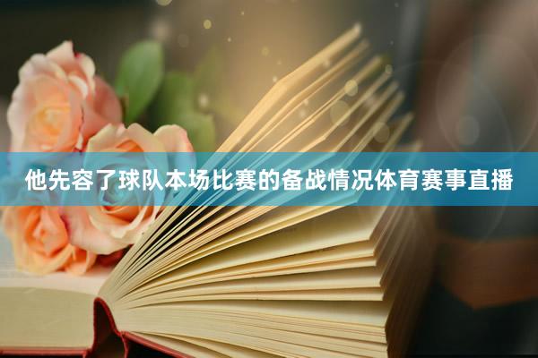 他先容了球队本场比赛的备战情况体育赛事直播