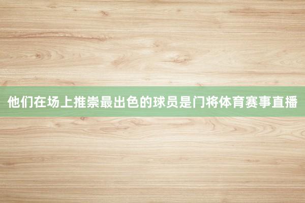 他们在场上推崇最出色的球员是门将体育赛事直播