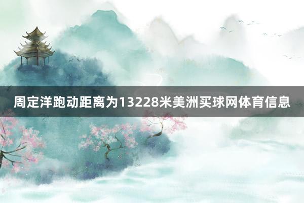 周定洋跑动距离为13228米美洲买球网体育信息