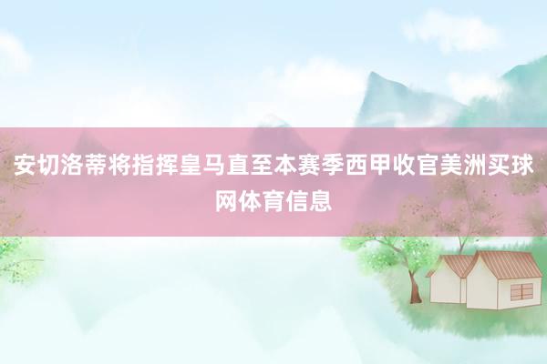 安切洛蒂将指挥皇马直至本赛季西甲收官美洲买球网体育信息