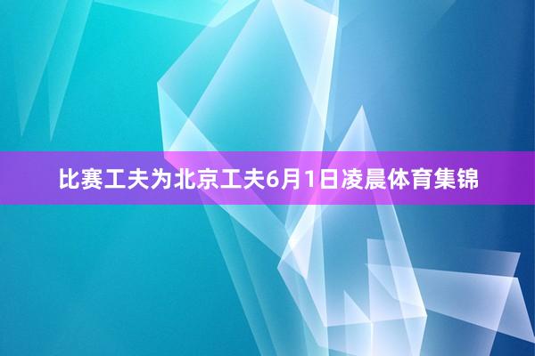 比赛工夫为北京工夫6月1日凌晨体育集锦