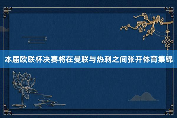 本届欧联杯决赛将在曼联与热刺之间张开体育集锦