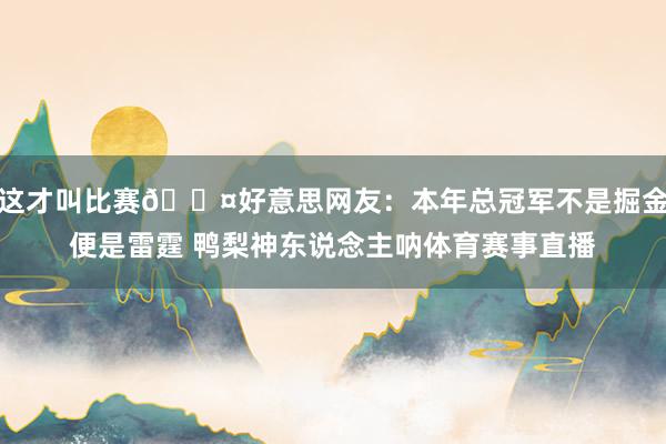 这才叫比赛😤好意思网友：本年总冠军不是掘金便是雷霆 鸭梨神东说念主呐体育赛事直播