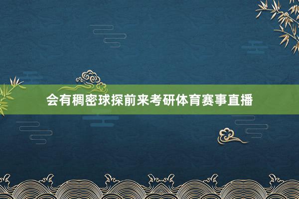 会有稠密球探前来考研体育赛事直播