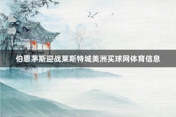 伯恩茅斯迎战莱斯特城美洲买球网体育信息
