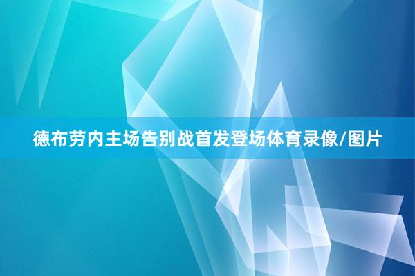 德布劳内主场告别战首发登场体育录像/图片