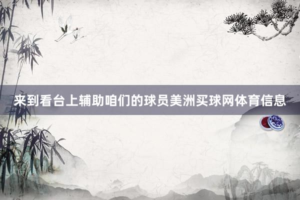 来到看台上辅助咱们的球员美洲买球网体育信息