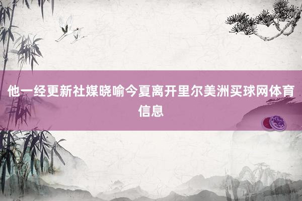 他一经更新社媒晓喻今夏离开里尔美洲买球网体育信息