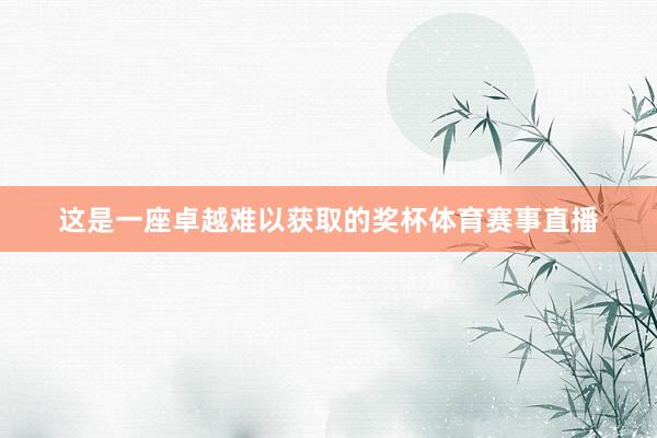 这是一座卓越难以获取的奖杯体育赛事直播