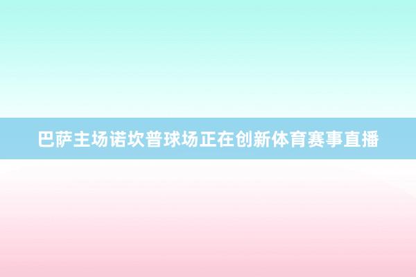 巴萨主场诺坎普球场正在创新体育赛事直播