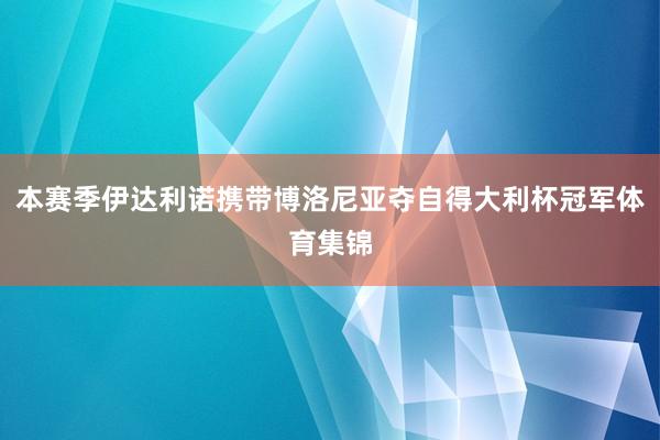 本赛季伊达利诺携带博洛尼亚夺自得大利杯冠军体育集锦