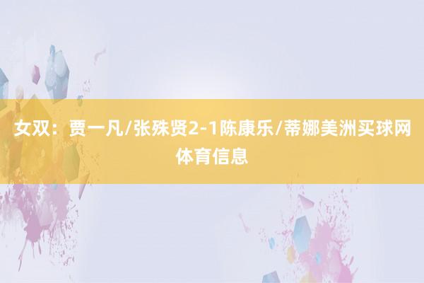 女双：贾一凡/张殊贤2-1陈康乐/蒂娜美洲买球网体育信息