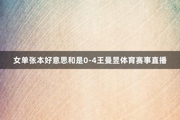 女单张本好意思和是0-4王曼昱体育赛事直播