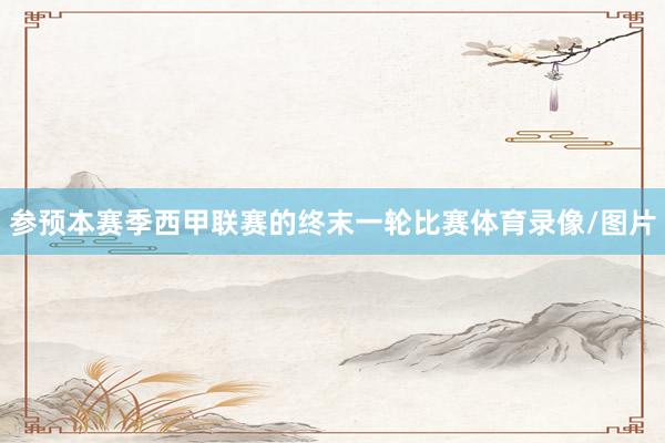 参预本赛季西甲联赛的终末一轮比赛体育录像/图片