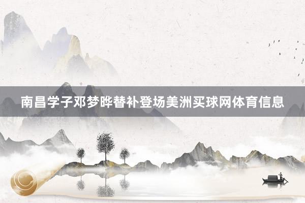 南昌学子邓梦晔替补登场美洲买球网体育信息